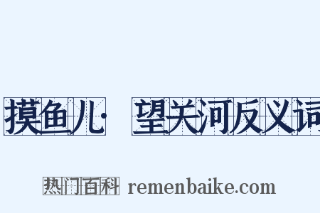 摸鱼儿·望关河反义词是什么意思的图片